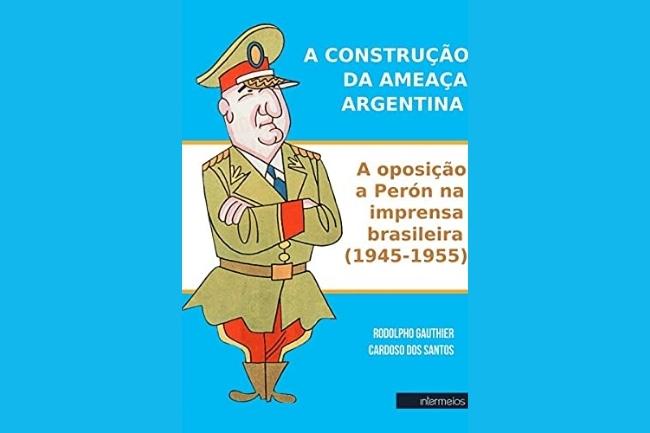 Capa de A construcao da ameaca argentina a oposicao a Peron na imprensa brasileira 1945 1955